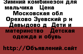 Зимний комбинезон для мальчика › Цена ­ 3 000 - Московская обл., Орехово-Зуевский р-н, Давыдово д. Дети и материнство » Детская одежда и обувь   